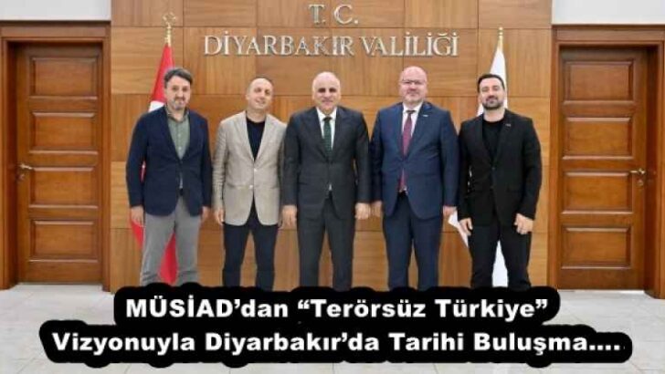 MÜSİAD’dan “Terörsüz Türkiye” Vizyonuyla Diyarbakır’da Tarihi Buluşma….