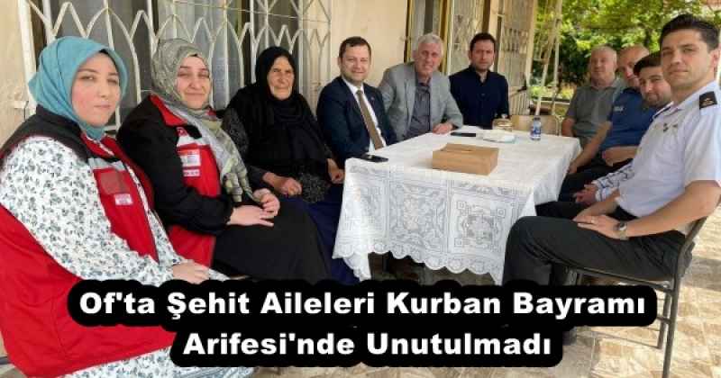 Of'ta Şehit Aileleri Kurban Bayramı Arifesi'nde Unutulmadı