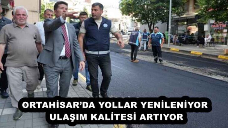 ORTAHİSAR’DA YOLLAR YENİLENİYOR, ULAŞIM KALİTESİ ARTIYOR