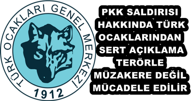 PKK SALDIRISI HAKKINDA TÜRK OCAKLARINDAN SERT AÇIKLAMA TERÖRLE MÜZAKERE DEĞİL MÜCADELE EDİLİR