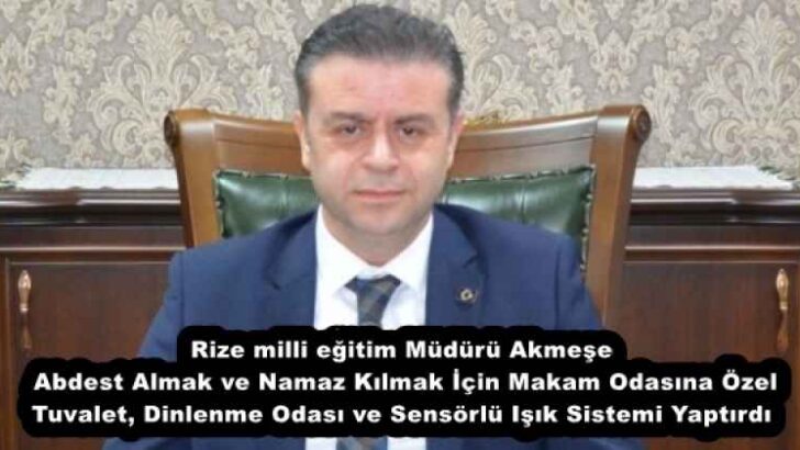 Rize milli eğitim Müdürü Akmeşe , Abdest Almak ve Namaz Kılmak İçin Makam Odasına Özel Tuvalet, Dinlenme Odası ve Sensörlü Işık Sistemi Yaptırdı