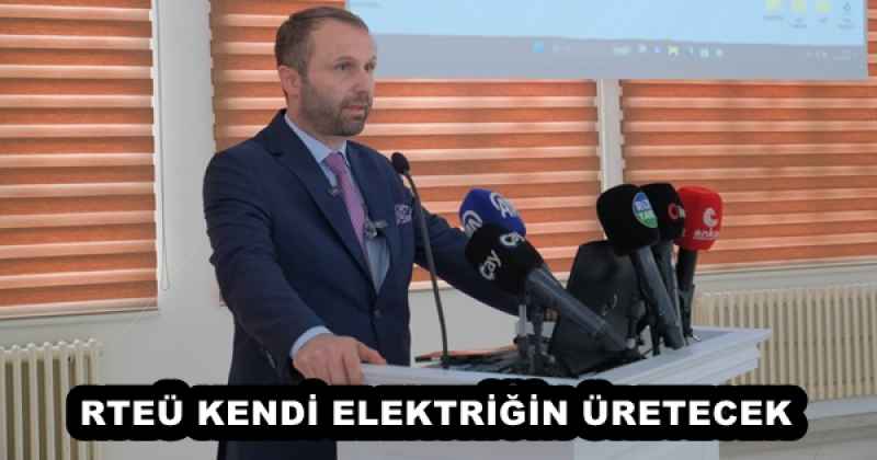 RTEÜ KENDİ ELEKTRİĞİN ÜRETECEK
