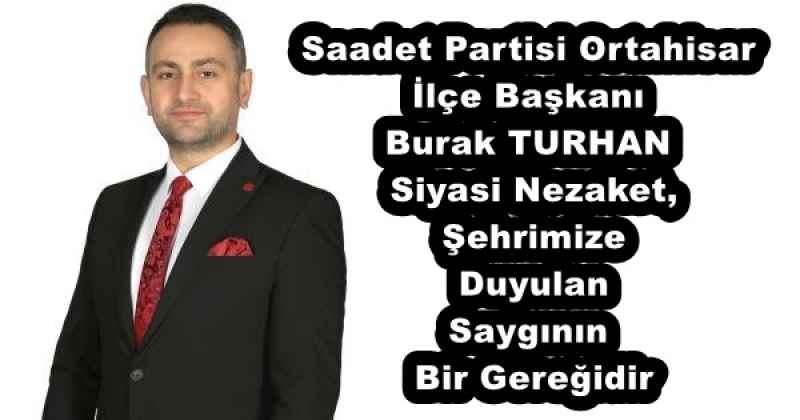saadet_partisi_ortahisar_ilce_baskaniburak_turhansiyasi_nezaket_sehrimize_duyulan_sayginin_bir_geregidir_h53570_ff00a Saadet Partisi Ortahisar İlçe Başkanı Burak TURHAN Siyasi Nezaket, Şehrimize Duyulan Saygının Bir Gereğidir