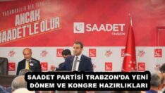 SAADET PARTİSİ TRABZON’DA YENİ DÖNEM VE KONGRE HAZIRLIKLARI
