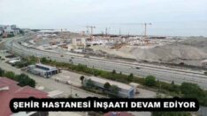 ŞEHİR HASTANESİ İNŞAATI DEVAM EDİYOR