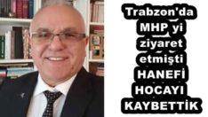 Trabzon’da MHP yi  ziyaret etmişti HANEFİ HOCAYI KAYBETTİK