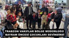 TRABZON VAKIFLAR BÖLGE MÜDÜRLÜĞÜ BAYRAM ÖNCESİ ÇOCUKLARI SEVİNDİRDİ