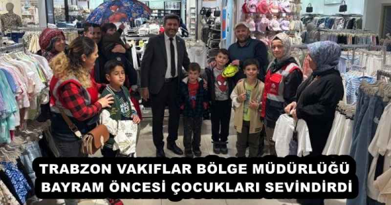TRABZON VAKIFLAR BÖLGE MÜDÜRLÜĞÜ BAYRAM ÖNCESİ ÇOCUKLARI SEVİNDİRDİ