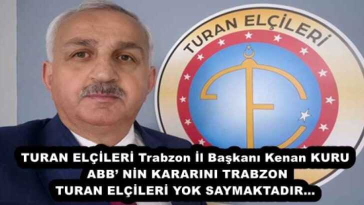 TURAN ELÇİLERİ Trabzon İl Başkanı Kenan KURU ABB’ NİN KARARINI TRABZON TURAN ELÇİLERİ YOK SAYMAKTADIR…