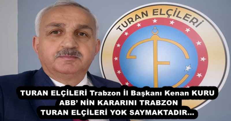 TURAN ELÇİLERİ Trabzon İl Başkanı Kenan KURU ABB’ NİN KARARINI TRABZON TURAN ELÇİLERİ YOK SAYMAKTADIR…