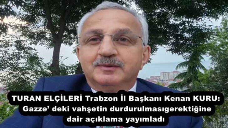 TURAN ELÇİLERİ Trabzon İl Başkanı Kenan KURU: Gazze’ deki vahşetin durdurulması gerektiğine dair açıklama yayımladı