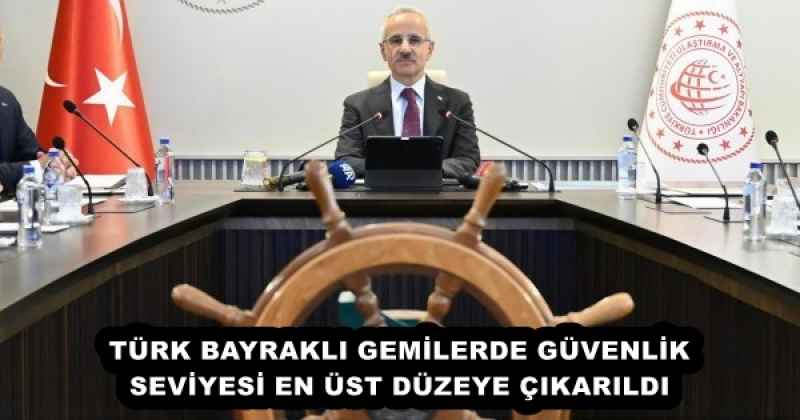 TÜRK BAYRAKLI GEMİLERDE GÜVENLİK SEVİYESİ EN ÜST DÜZEYE ÇIKARILDI