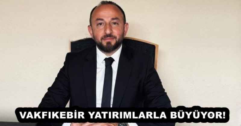 VAKFIKEBİR YATIRIMLARLA BÜYÜYOR!