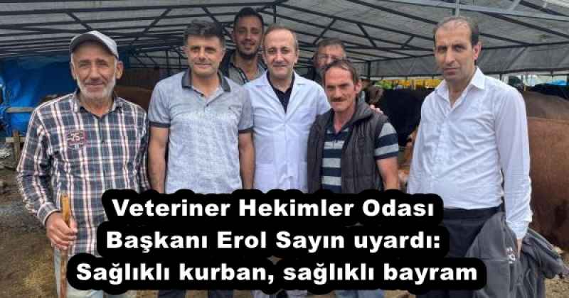 Veteriner Hekimler Odası Başkanı Erol Sayın uyardı: Sağlıklı kurban, sağlıklı bayram