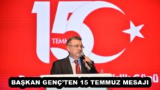 BAŞKAN GENÇ’TEN 15 TEMMUZ MESAJI