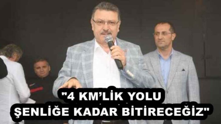 “4 KM’LİK YOLU ŞENLİĞE KADAR BİTİRECEĞİZ”
