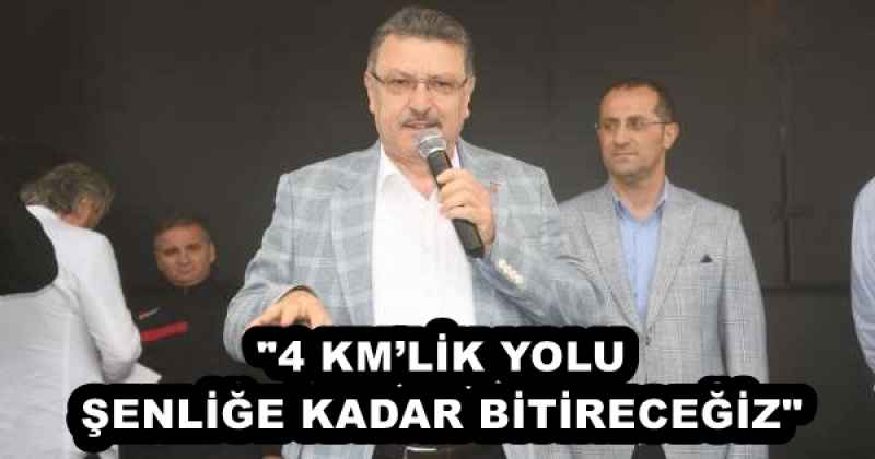"4 KM’LİK YOLU ŞENLİĞE KADAR BİTİRECEĞİZ"