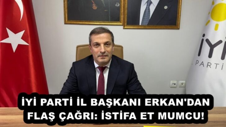 İYİ PARTİ İL BAŞKANI ERKAN’DAN FLAŞ ÇAĞRI: İSTİFA ET MUMCU!