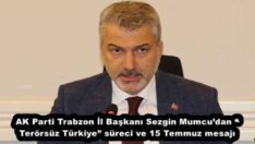AK Parti Trabzon İl Başkanı Sezgin Mumcu’dan “Terörsüz Türkiye” süreci ve 15 Temmuz mesajı