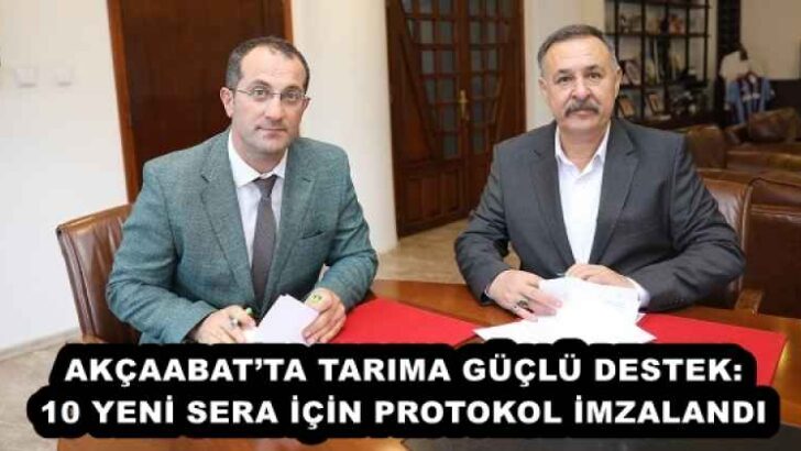 AKÇAABAT’TA TARIMA GÜÇLÜ DESTEK: 10 YENİ SERA İÇİN PROTOKOL İMZALANDI