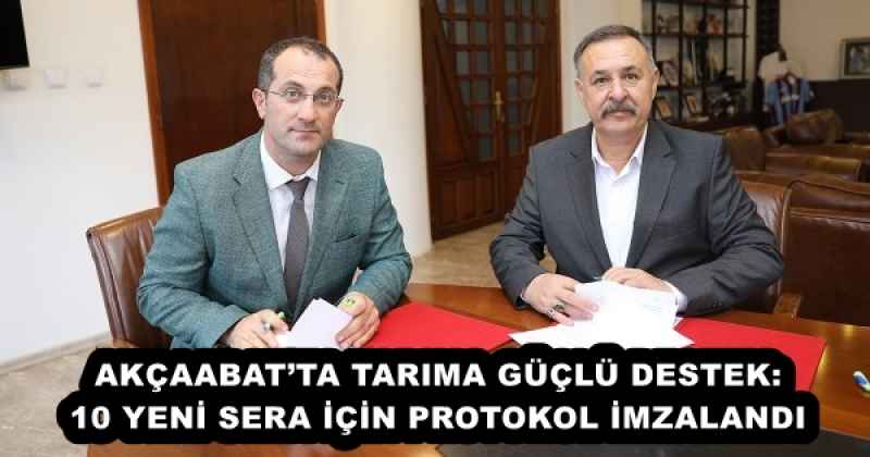 AKÇAABAT’TA TARIMA GÜÇLÜ DESTEK: 10 YENİ SERA İÇİN PROTOKOL İMZALANDI
