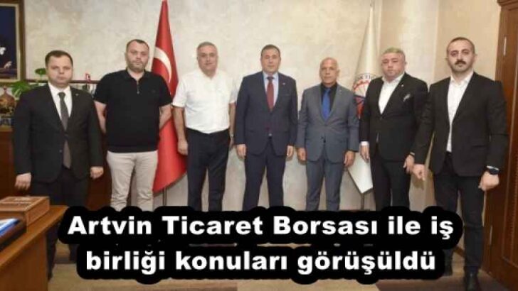 Artvin Ticaret Borsası ile iş birliği konuları görüşüldü