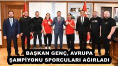 BAŞKAN GENÇ, AVRUPA ŞAMPİYONU SPORCULARI AĞIRLADI