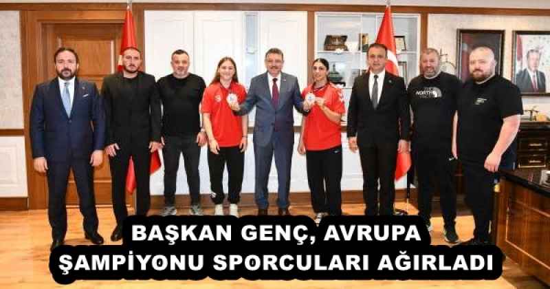 BAŞKAN GENÇ, AVRUPA ŞAMPİYONU SPORCULARI AĞIRLADI