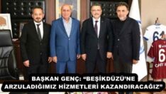 BAŞKAN GENÇ: “BEŞİKDÜZÜ’NE ARZULADIĞIMIZ HİZMETLERİ KAZANDIRACAĞIZ”