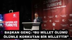 BAŞKAN GENÇ: “BU MİLLET ÖLÜMÜ ÖLÜMLE KORKUTAN BİR MİLLETTİR”