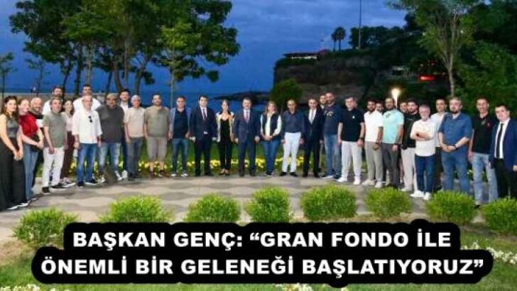 BAŞKAN GENÇ: “GRAN FONDO İLE ÖNEMLİ BİR GELENEĞİ BAŞLATIYORUZ”