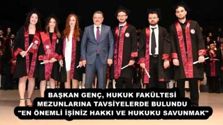 BAŞKAN GENÇ, HUKUK FAKÜLTESİ MEZUNLARINA TAVSİYELERDE BULUNDU  “EN ÖNEMLİ İŞİNİZ HAKKI VE HUKUKU SAVUNMAK”