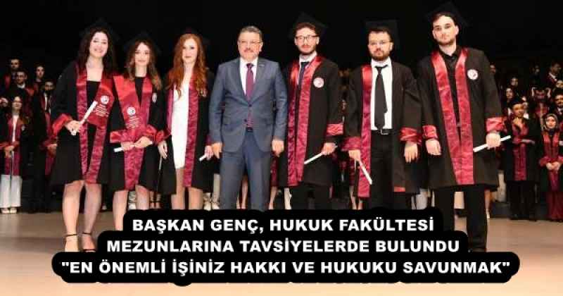 BAŞKAN GENÇ, HUKUK FAKÜLTESİ MEZUNLARINA TAVSİYELERDE BULUNDU  "EN ÖNEMLİ İŞİNİZ HAKKI VE HUKUKU SAVUNMAK"