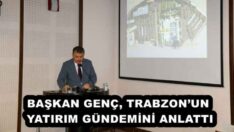 BAŞKAN GENÇ, TRABZON’UN YATIRIM GÜNDEMİNİ ANLATTI