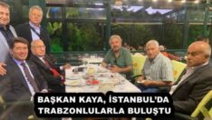 BAŞKAN KAYA, İSTANBUL’DA TRABZONLULARLA BULUŞTU