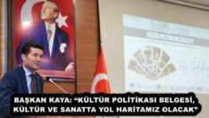 BAŞKAN KAYA: “KÜLTÜR POLİTİKASI BELGESİ, KÜLTÜR VE SANATTA YOL HARİTAMIZ OLACAK”