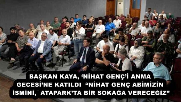 BAŞKAN KAYA, ‘NİHAT GENÇ’İ ANMA GECESİ’NE KATILDI  “NİHAT GENÇ ABİMİZİN İSMİNİ,  ATAPARK’TA BİR SOKAĞA VERECEĞİZ”