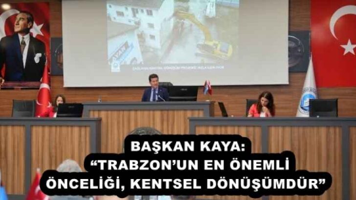 BAŞKAN KAYA: “TRABZON’UN EN ÖNEMLİ ÖNCELİĞİ, KENTSEL DÖNÜŞÜMDÜR” 