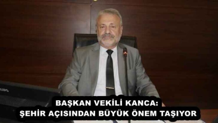 BAŞKAN VEKİLİ KANCA: ŞEHİR AÇISINDAN BÜYÜK ÖNEM TAŞIYOR