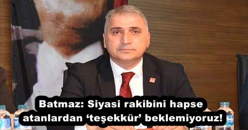 Batmaz: Siyasi rakibini hapse atanlardan ‘teşekkür’ beklemiyoruz!