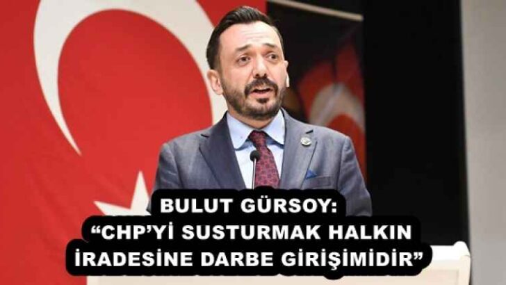 BULUT GÜRSOY: “CHP’Yİ SUSTURMAK HALKIN İRADESİNE DARBE GİRİŞİMİDİR”