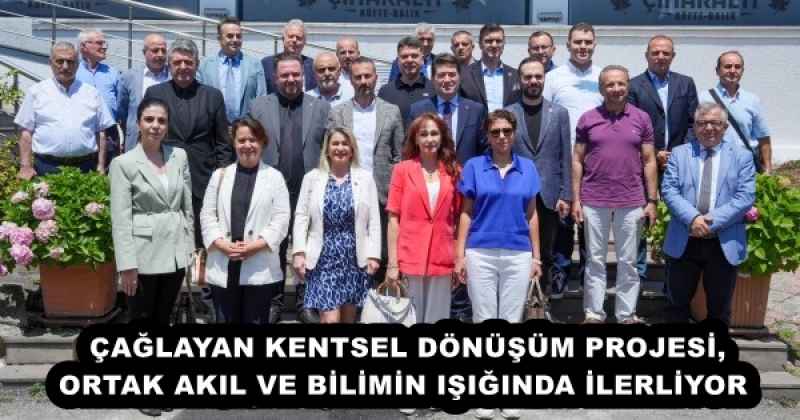 ÇAĞLAYAN KENTSEL DÖNÜŞÜM PROJESİ, ORTAK AKIL VE BİLİMİN IŞIĞINDA İLERLİYOR 