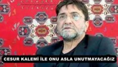 CESUR KALEMİ İLE ONU ASLA UNUTMAYACAĞIZ 