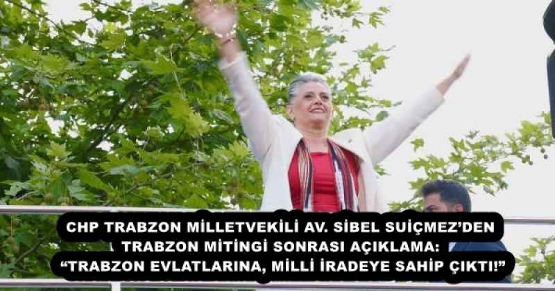 CHP TRABZON MİLLETVEKİLİ AV. SİBEL SUİÇMEZ’DEN TRABZON MİTİNGİ SONRASI AÇIKLAMA: “TRABZON EVLATLARINA, MİLLİ İRADEYE SAHİP ÇIKTI!”