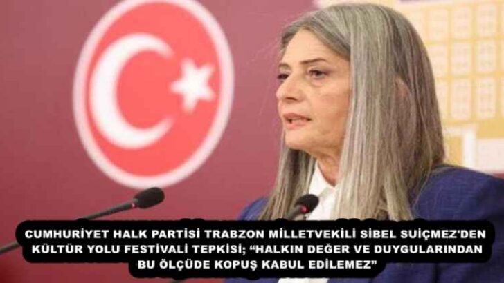 CUMHURİYET HALK PARTİSİ TRABZON MİLLETVEKİLİ SİBEL SUİÇMEZ’DEN KÜLTÜR YOLU FESTİVALİ TEPKİSİ; “HALKIN DEĞER VE DUYGULARINDAN BU ÖLÇÜDE KOPUŞ KABUL EDİLEMEZ”
