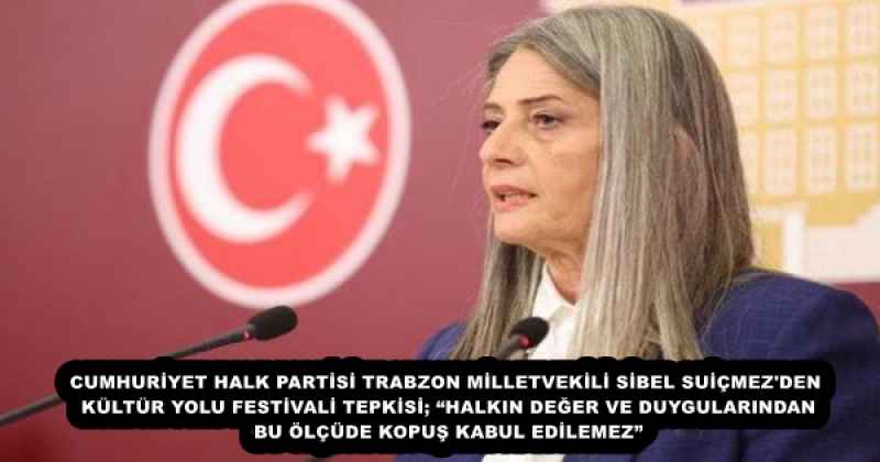 CUMHURİYET HALK PARTİSİ TRABZON MİLLETVEKİLİ SİBEL SUİÇMEZ'DEN KÜLTÜR YOLU FESTİVALİ TEPKİSİ; “HALKIN DEĞER VE DUYGULARINDAN BU ÖLÇÜDE KOPUŞ KABUL EDİLEMEZ”