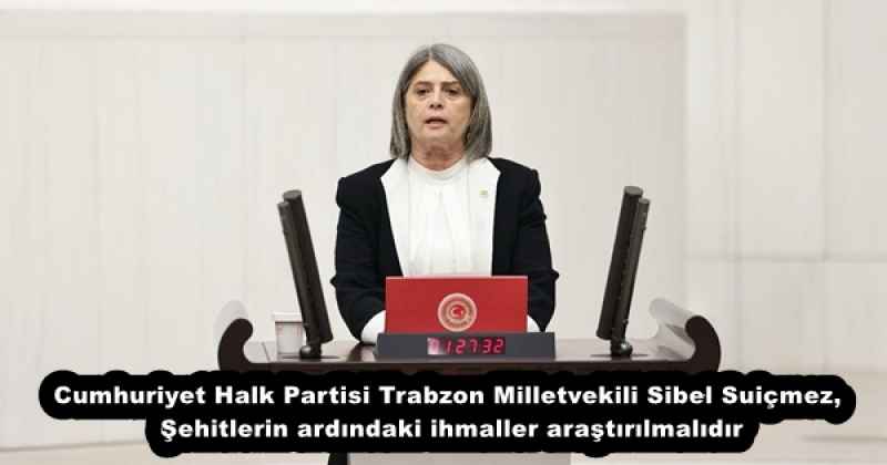 Cumhuriyet Halk Partisi Trabzon Milletvekili Sibel Suiçmez, Şehitlerin ardındaki ihmaller araştırılmalıdır