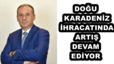 DOĞU KARADENİZ İHRACATINDA ARTIŞ DEVAM EDİYOR