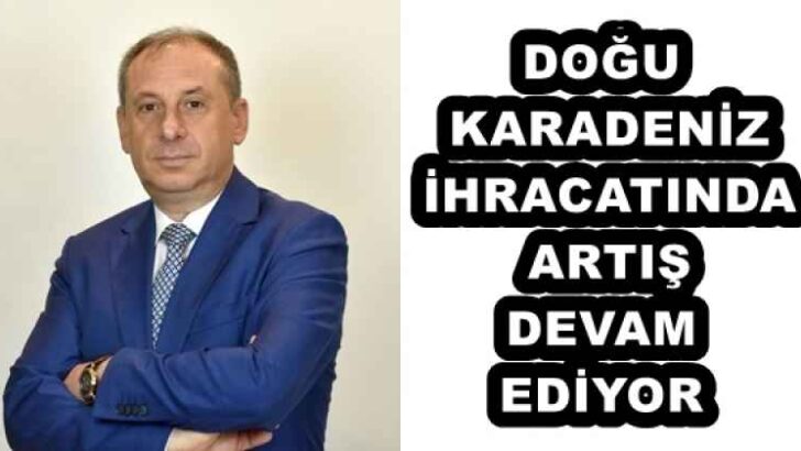 DOĞU KARADENİZ İHRACATINDA ARTIŞ DEVAM EDİYOR