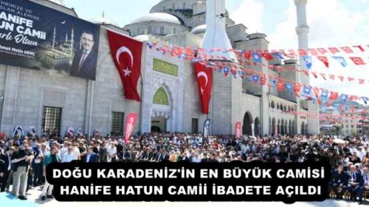 DOĞU KARADENİZ’İN EN BÜYÜK CAMİSİ HANİFE HATUN CAMİİ İBADETE AÇILDI